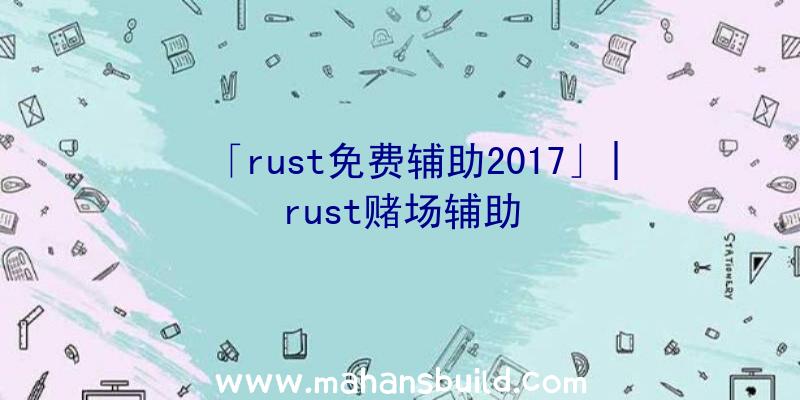 「rust免费辅助2017」|rust赌场辅助